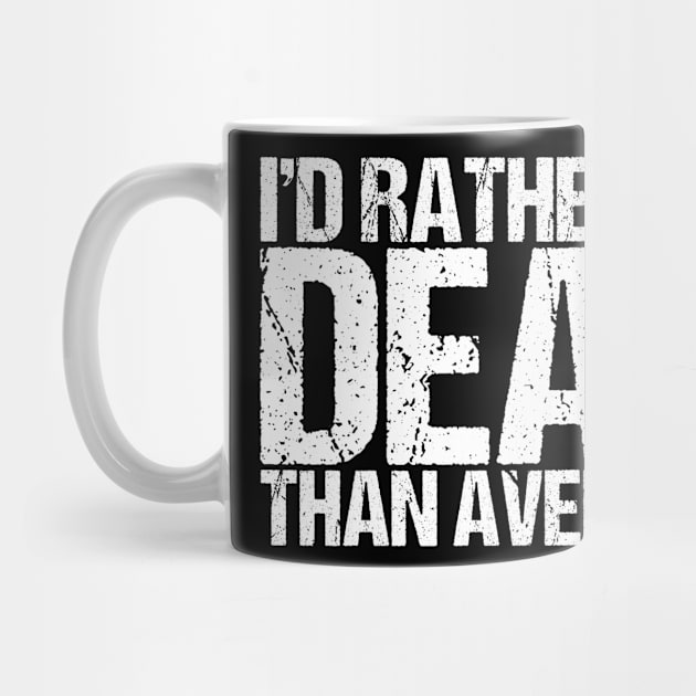 I'd Rather Be Dead Than Average by shirtsbase